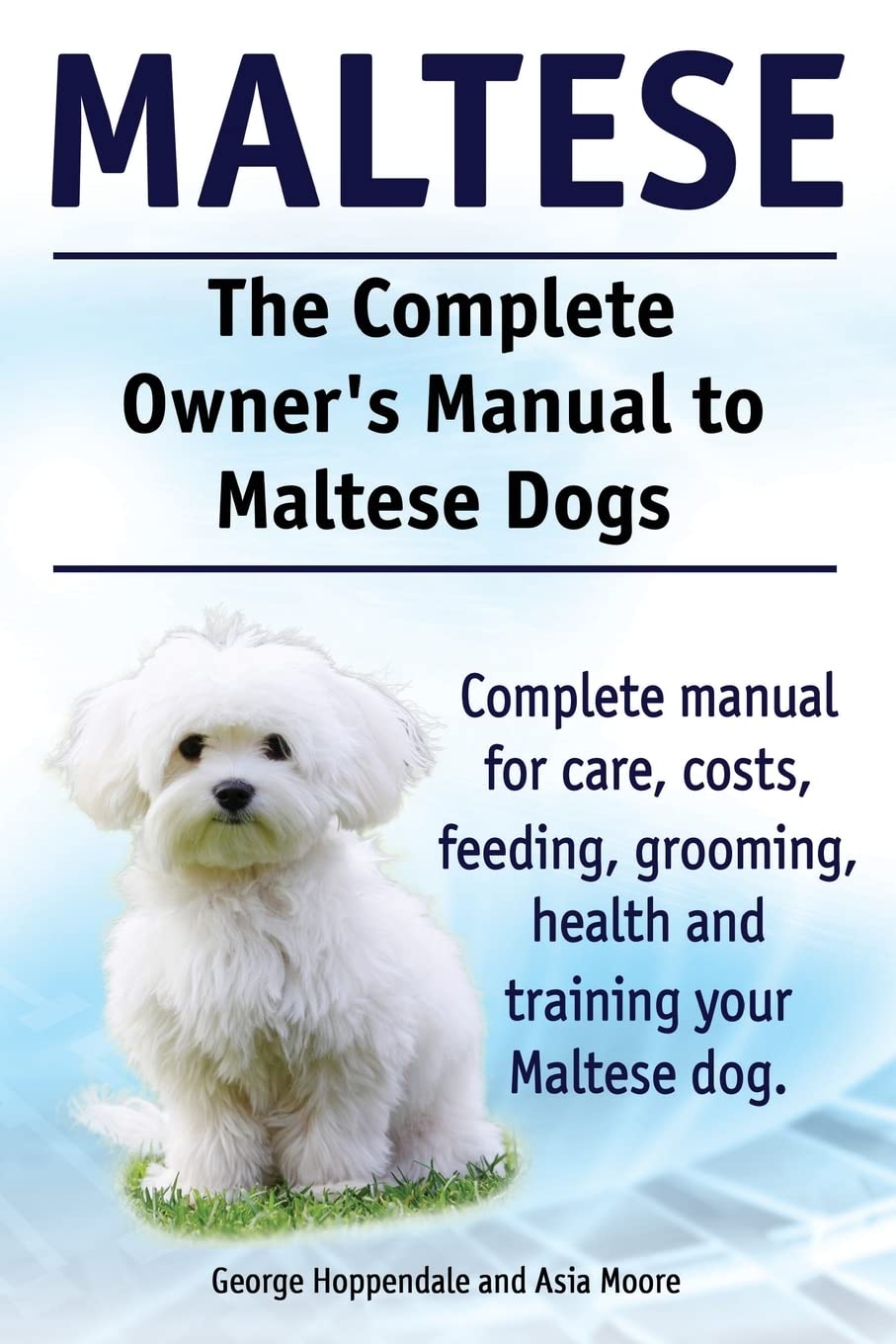 Maltese. The Complete Owners manual to Maltese dogs. Complete manual for care, costs, feeding, grooming, health and training your Maltese dog. book