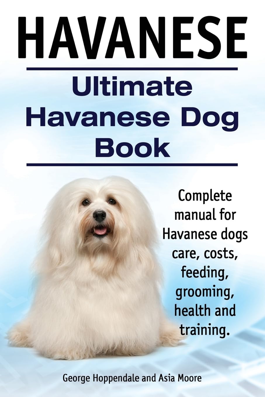 Havanese. Ultimate Havanese Book. Complete manual for Havanese dogs care, costs, feeding, grooming, health and training. Pets