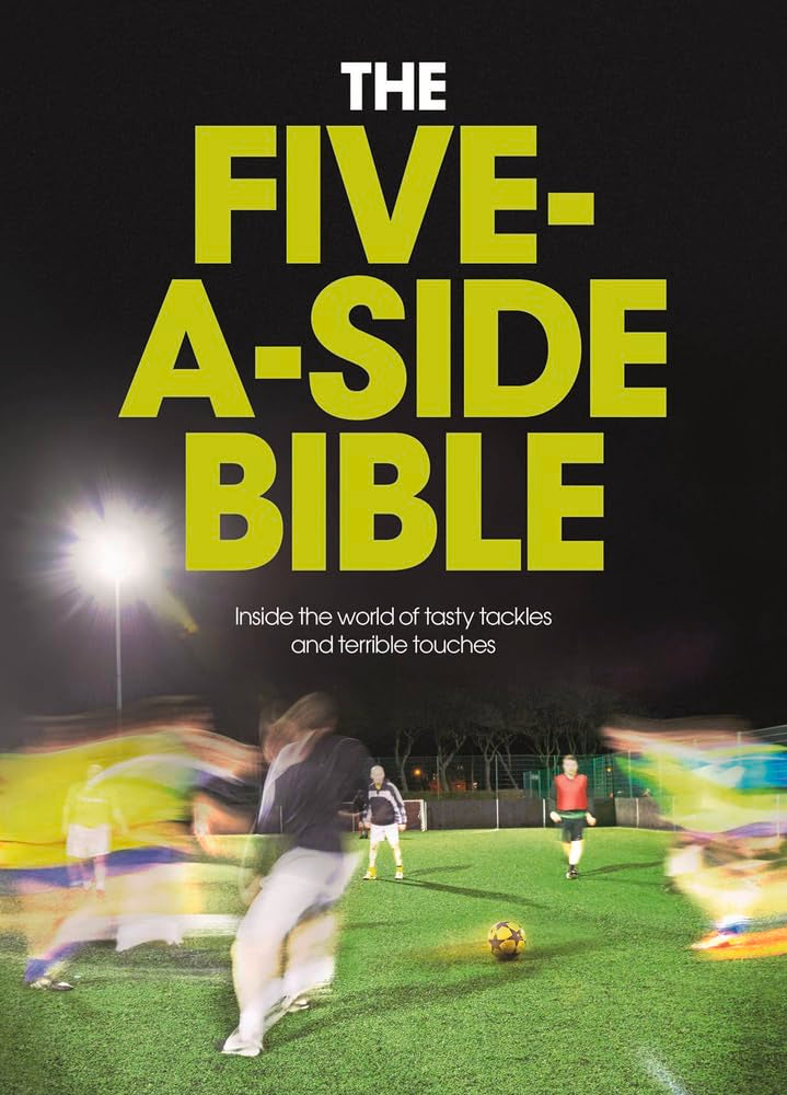 The Five-A-Side Bible: Inside the World of Tasty Tackles and Terrible Touches Leisure & Fun