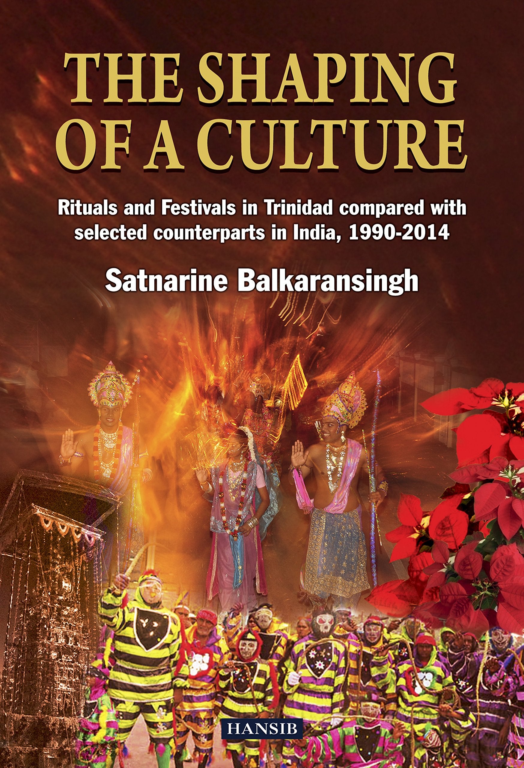 The Shaping Of A Culture: Rituals and Festivals in Trinidad Compared with Selected Counterparts in India, 1990-2014 book