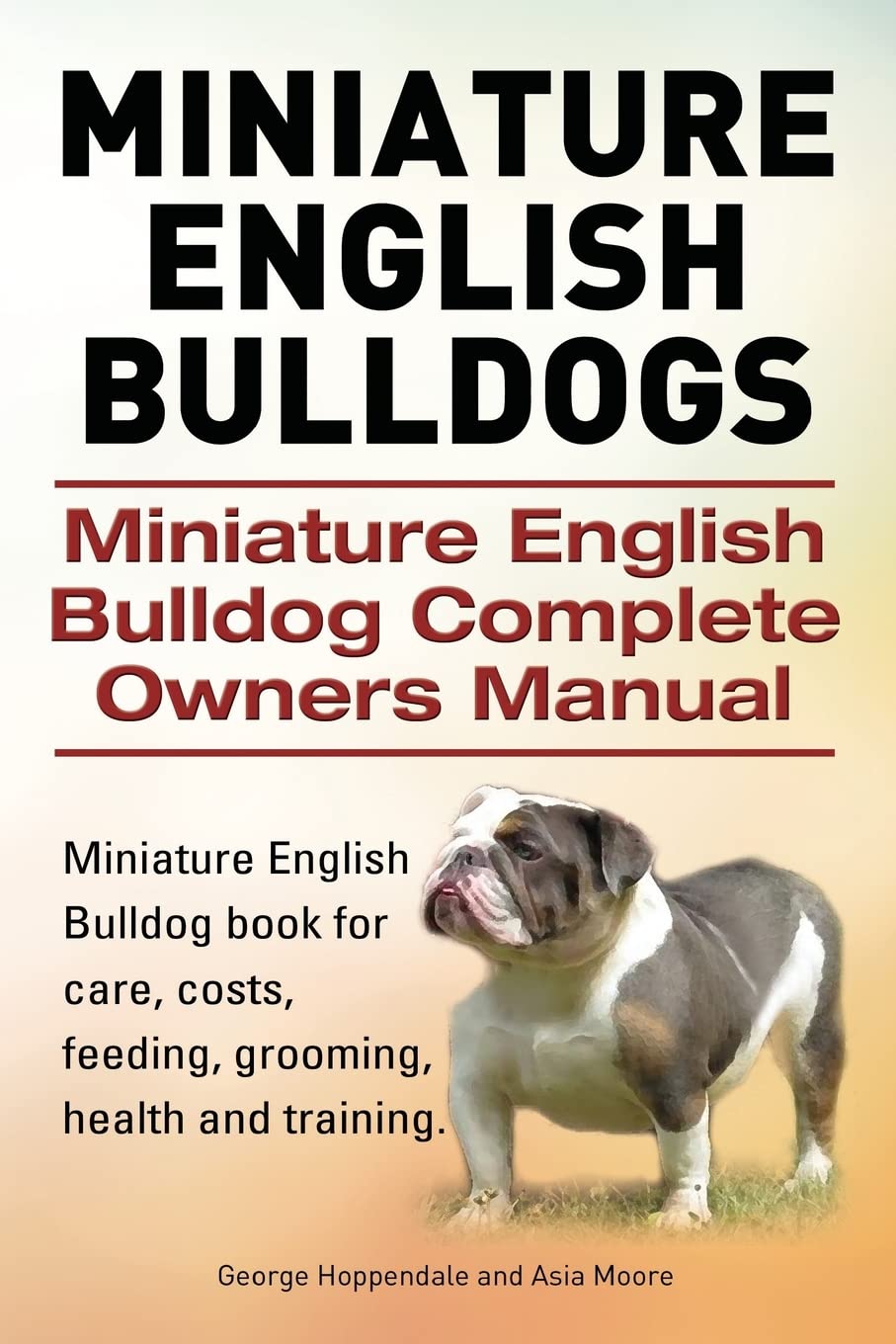 Miniature English Bulldogs. Miniature English Bulldog Complete Owners Manual. Miniature English Bulldog book for care, costs, feeding, grooming, health and training. Pets