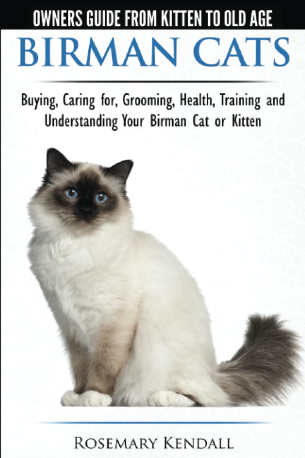 Birman Cats - The Owner's Guide from Kitten to Old Age - Buying, Caring For, Grooming, Health, Training, and Understanding Your Birman Cat or Kitten Pets