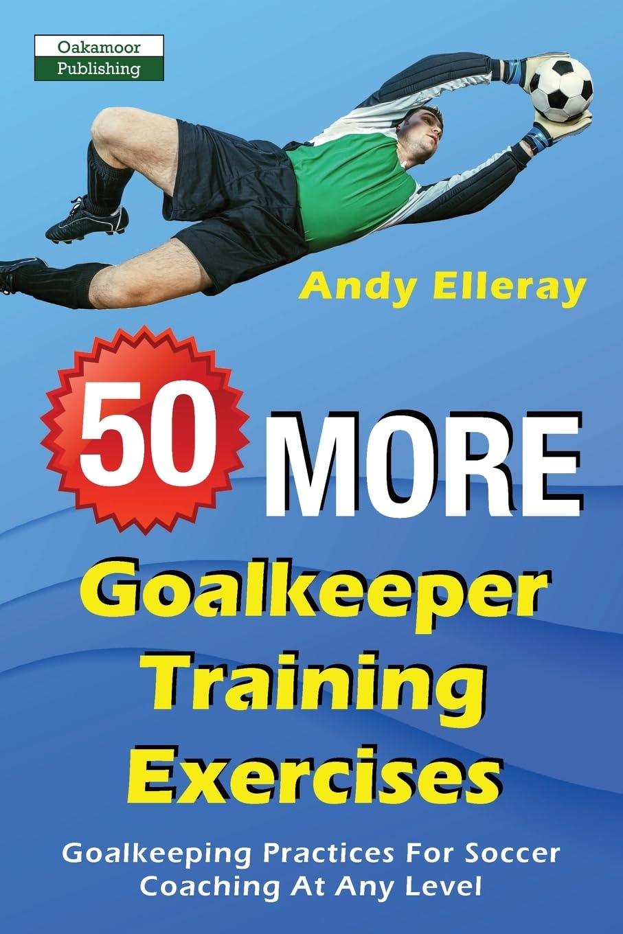 50 More Goalkeeper Training Exercises: Goalkeeping Practices For Soccer Coaching At Any Level Leisure & Fun
