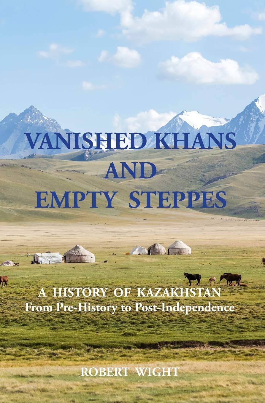 VANISHED KHANS AND EMPTY STEPPES A HISTORY OF KAZAKHSTAN From Pre-History to Post-Independence Politics & History