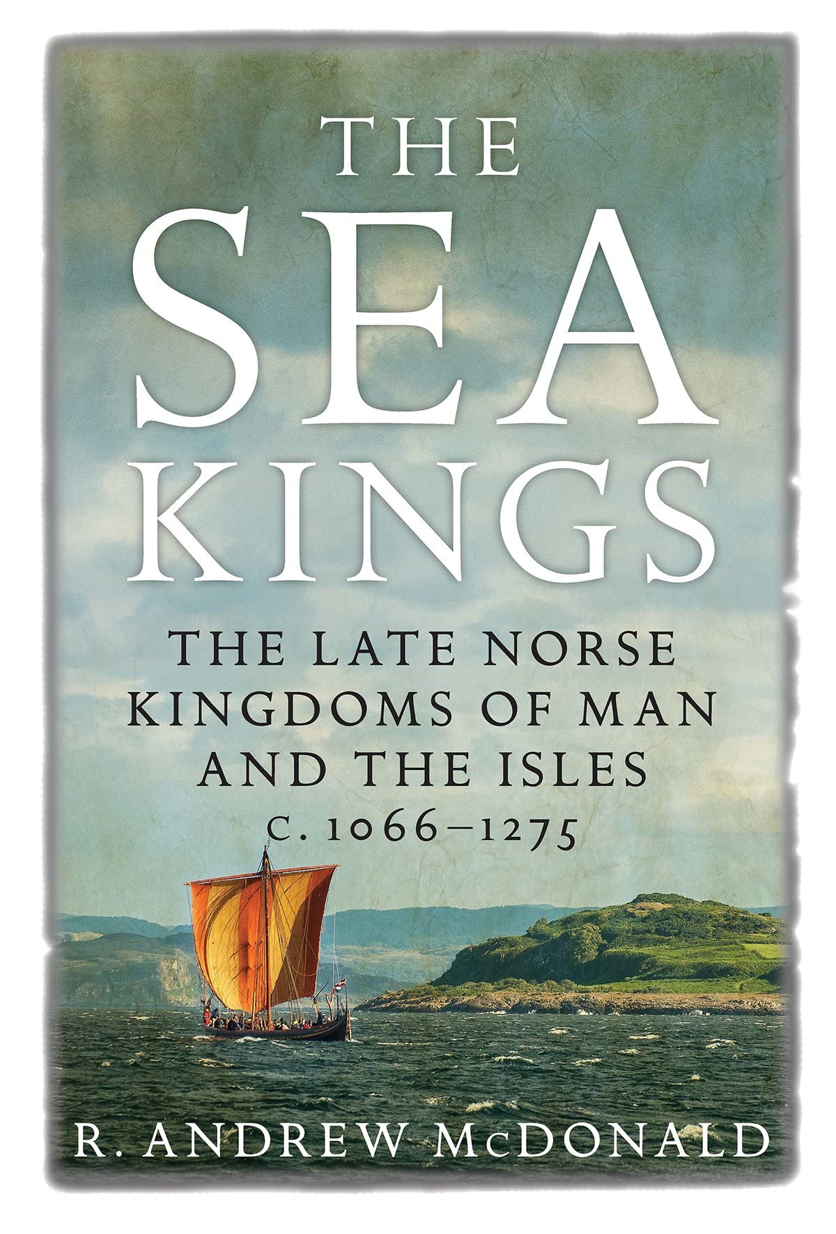 The Sea Kings: The Late Norse Kingdoms of Man and the Isles C.1066–1275 Politics & History