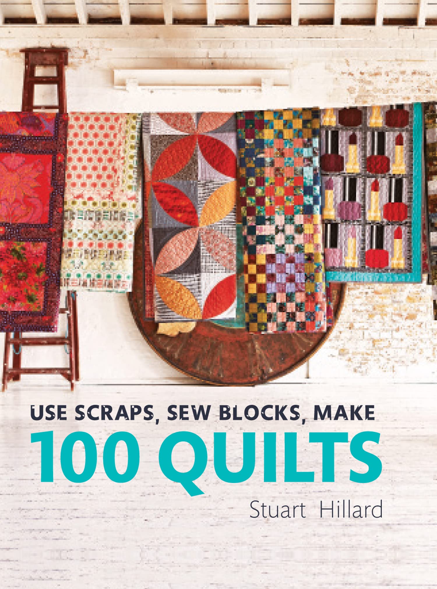 Use Scraps, Sew Blocks, Make 100 Quilts: The complete beginners quilt guide with 100 stash-busting scrap quilts Business, Finance & Career