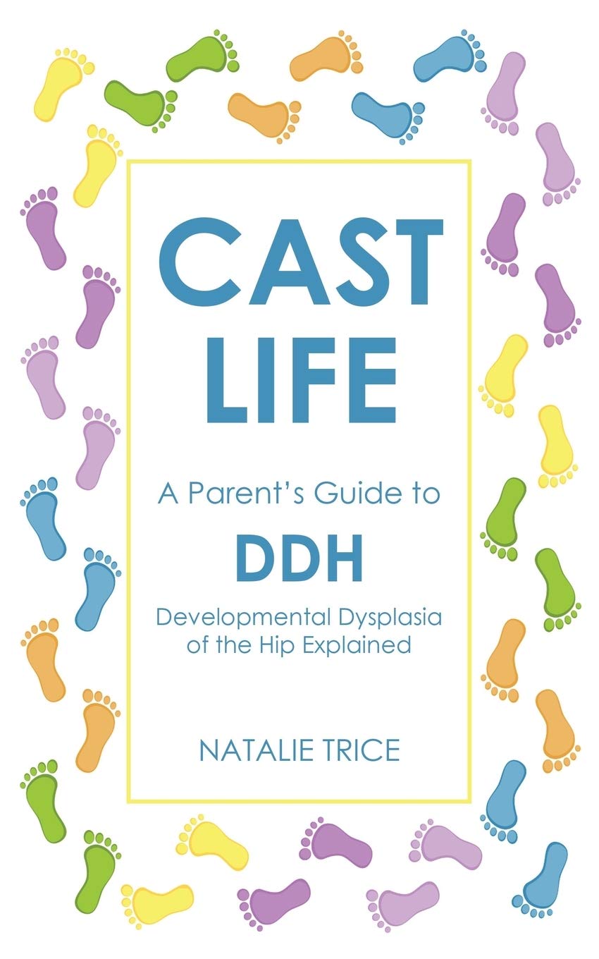 Cast Life: A Parent's Guide to DDH: Developmental Dysplasia of the Hip Explained Medicine
