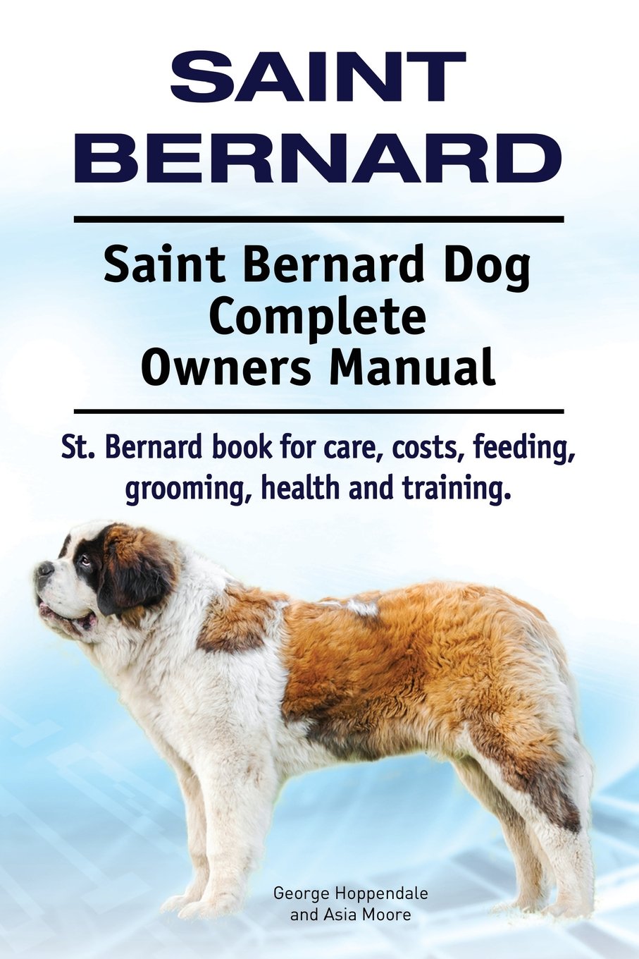 Saint Bernard. Saint Bernard Dog Complete Owners Manual. St. Bernard book for care, costs, feeding, grooming, health and training. Pets