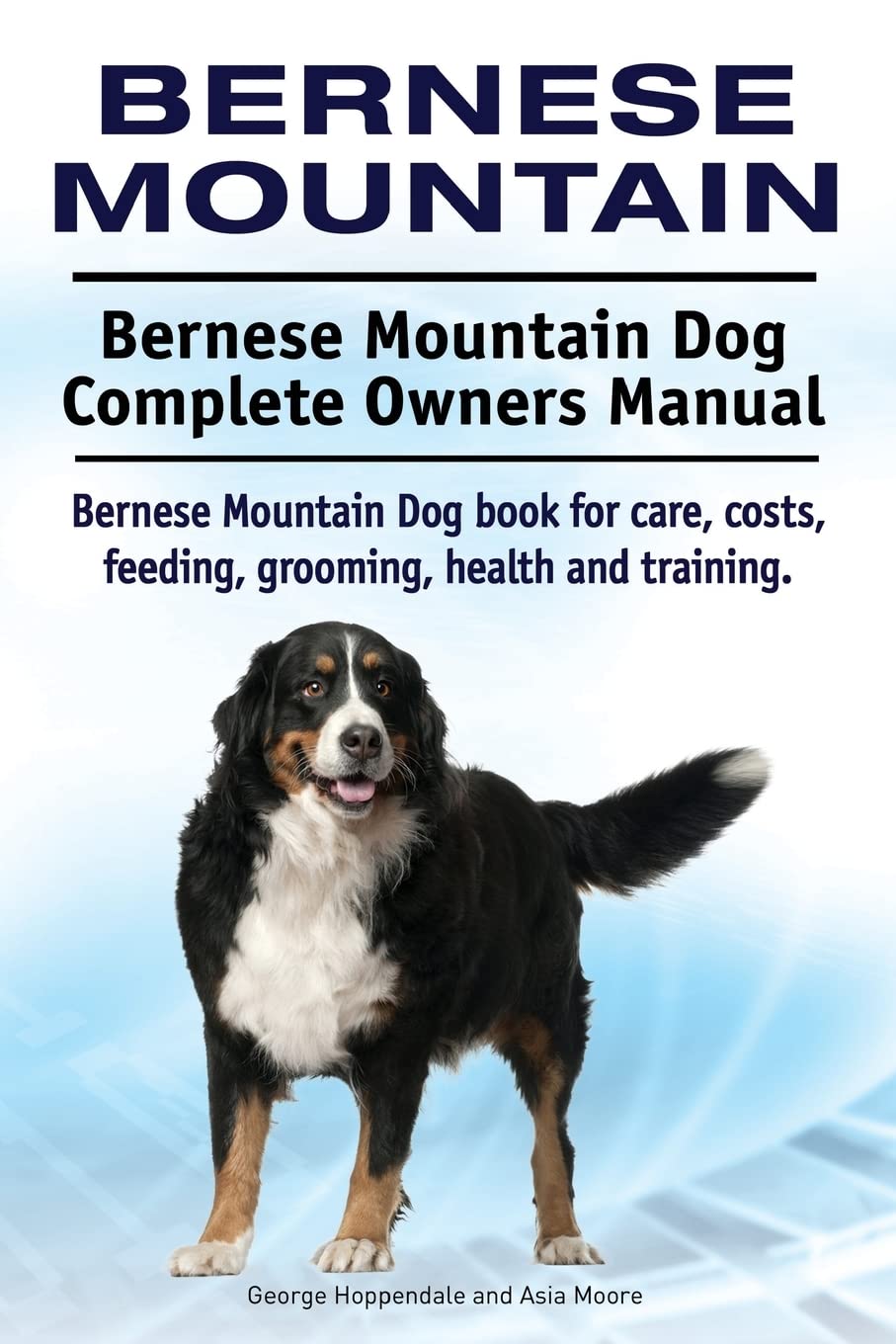 Bernese Mountain. Bernese Mountain Dog Complete Owners Manual. Bernese Mountain Dog book for care, costs, feeding, grooming, health and training. Pets