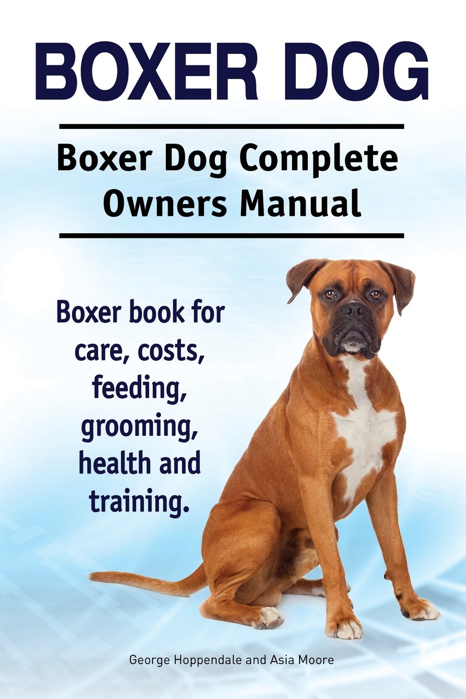 Boxer Dog. Boxer Dog Complete Owners Manual. Boxer book for care, costs, feeding, grooming, health and training. Pets