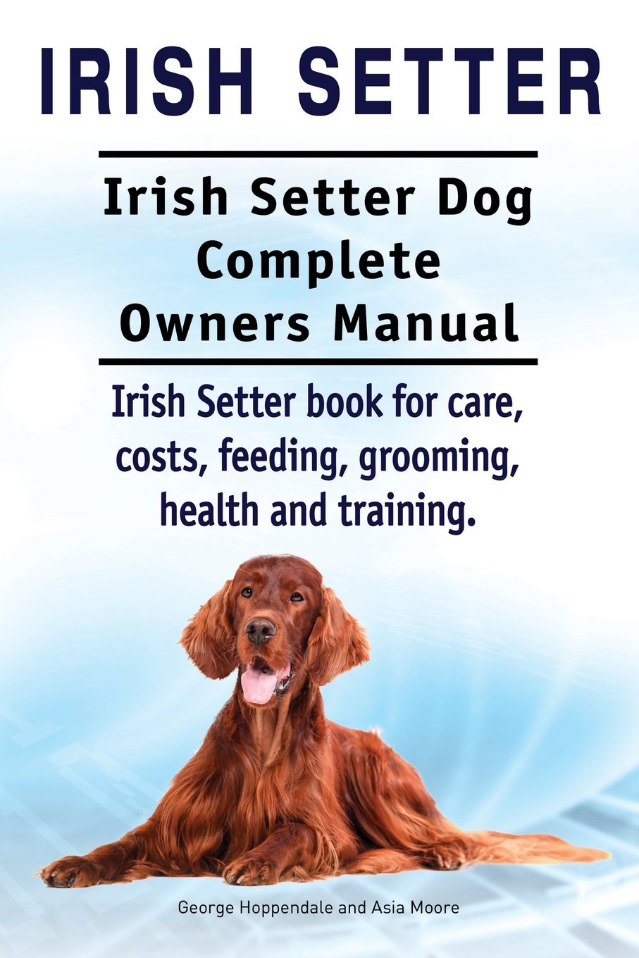 Irish Setter. Irish Setter Dog Complete Owners Manual. Irish Setter book for care, costs, feeding, grooming, health and training. Pets