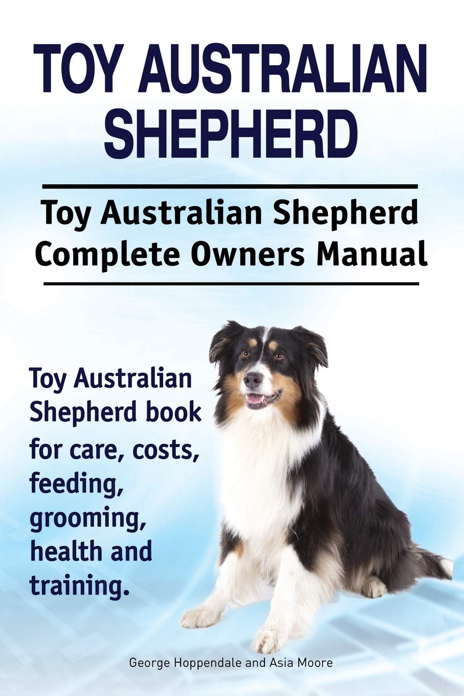 Toy Australian Shepherd. Toy Australian Shepherd Dog Complete Owners Manual. Toy Australian Shepherd book for care, costs, feeding, grooming, health and training. Pets