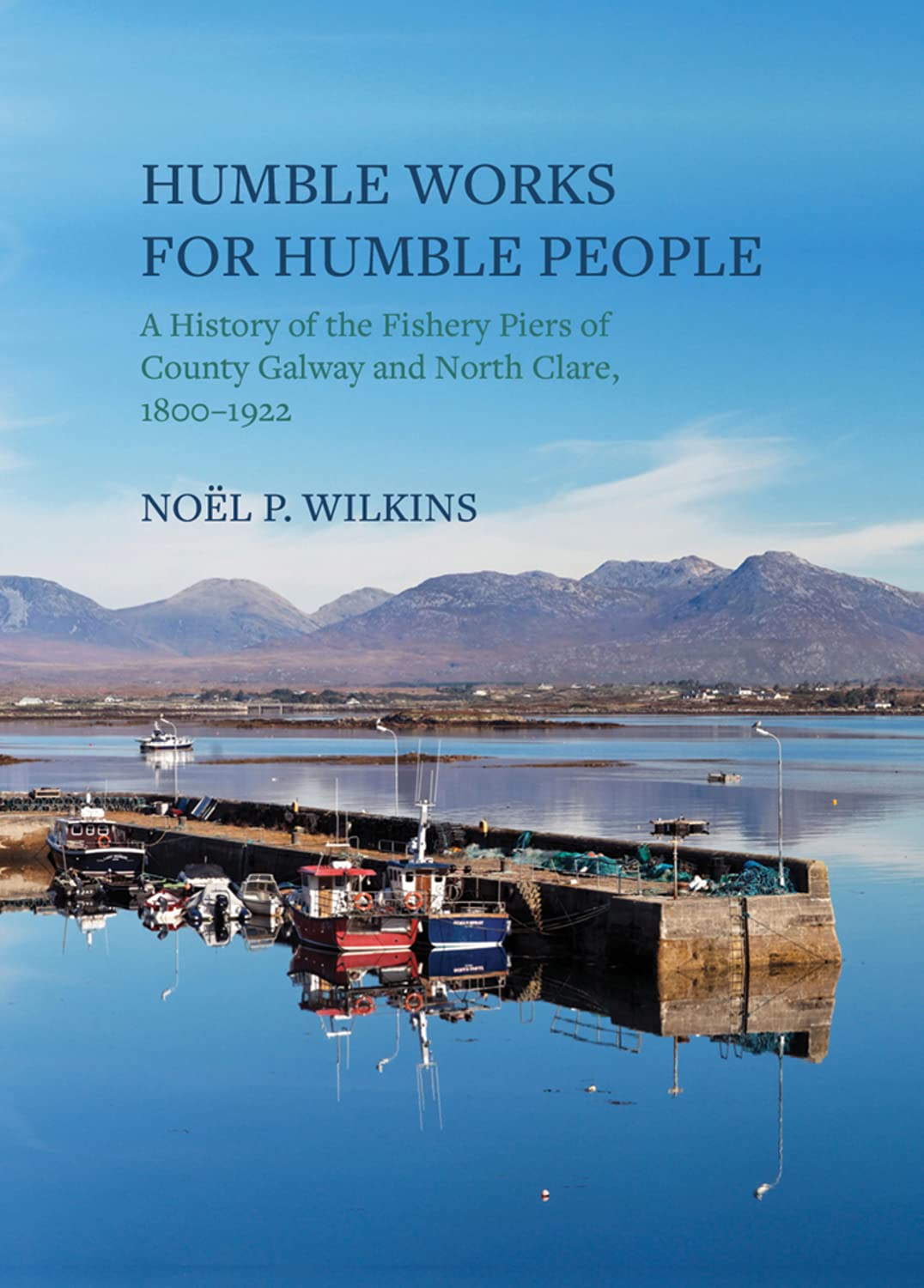Humble Works for Humble People: A History of the Fishery Piers of Co. Galway and North Clare, 1800-1922 book