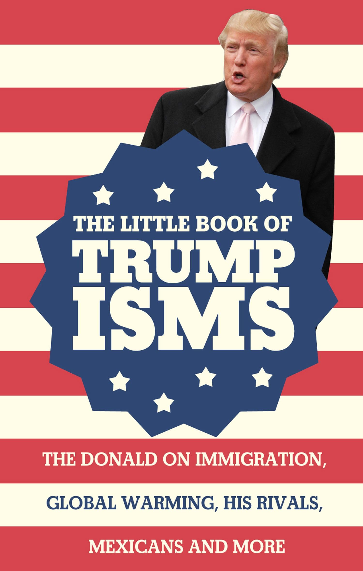 The Little Book of Trumpisms: The Donald on immigration, global warming, his rivals, Mexicans and more Books