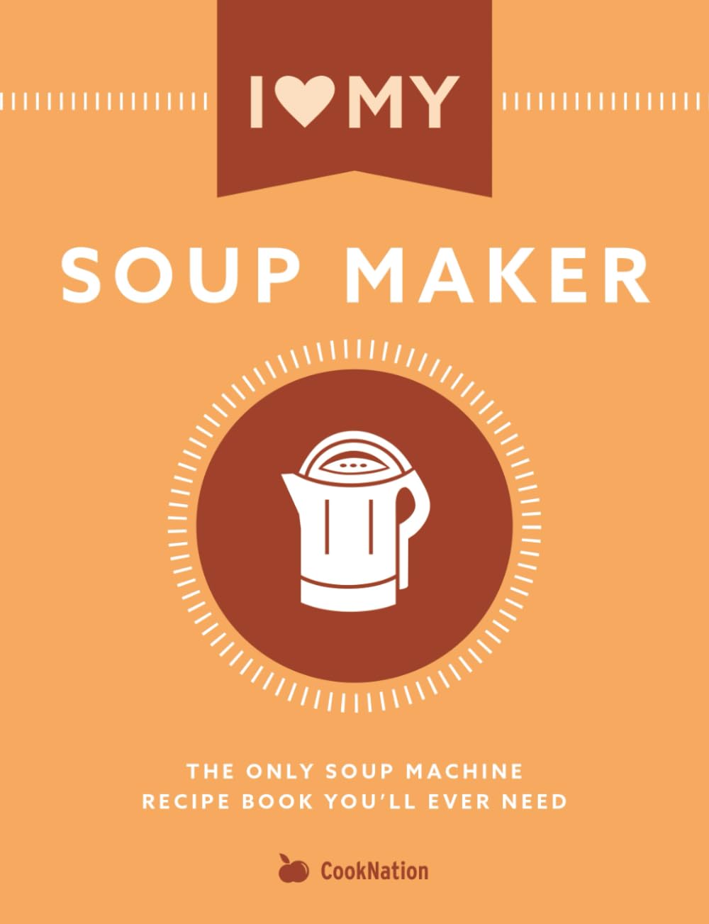 I Love My Soup Maker: The Only Soup Machine Recipe Book You'll Ever Need Leisure, Home & Garden