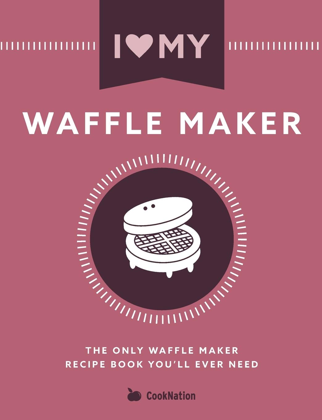 I Love My Waffle Maker: The Only Waffle Maker Recipe Book You'll Ever Need book