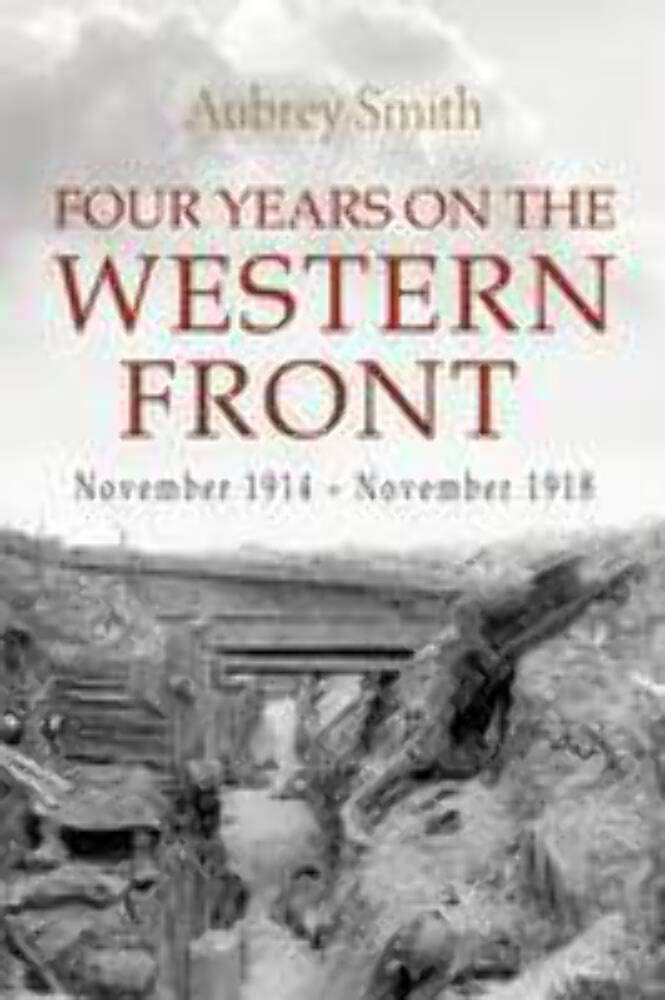 Four Years on the Western Front: Being the Experiences of a Ranker in the London Rifle Brigade, 4th, 3rd and 56th Divisions Memories