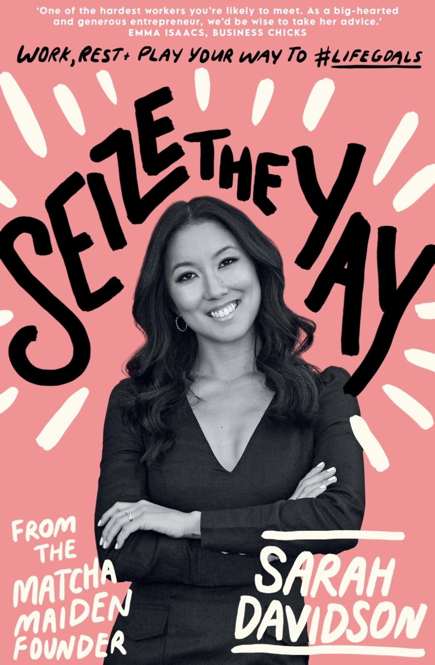 Sieze the Yay: Work, Rest and Play Your Way to #lifegoals, from Matcha Maiden Founder Sarah Holloway: Work, Rest and Play Your Way to #Lifegoals, from the Matcha Maiden Founder Sarah Davidson Business, Finance & Career