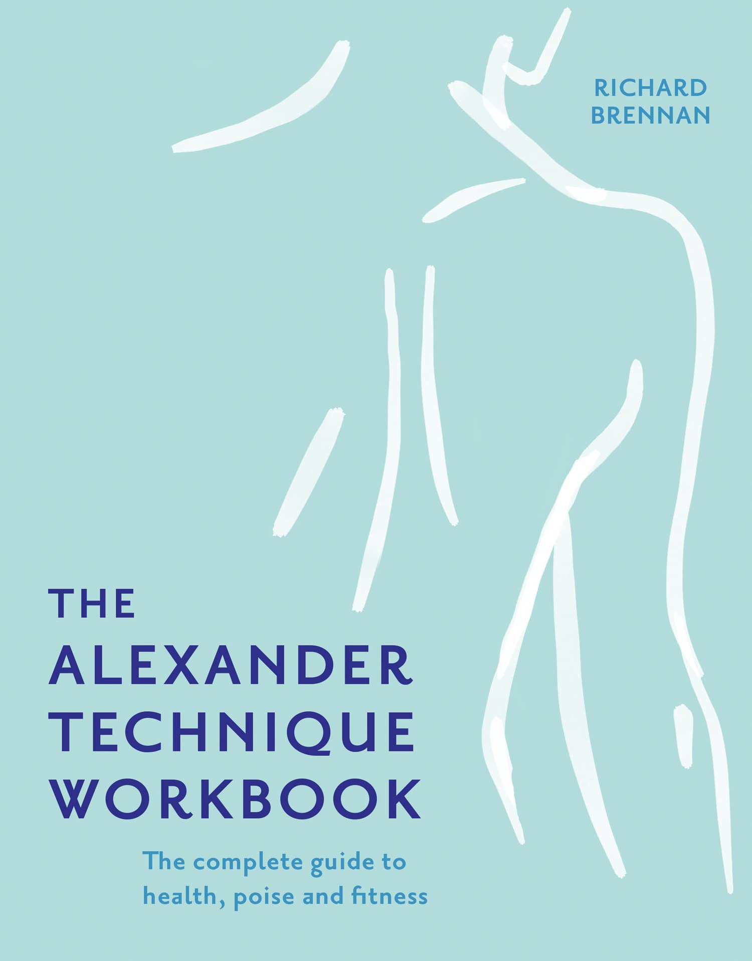 The Alexander Technique Workbook: Your self-help guide teaching simple exercises to heal aches, pains and injuries Medicine