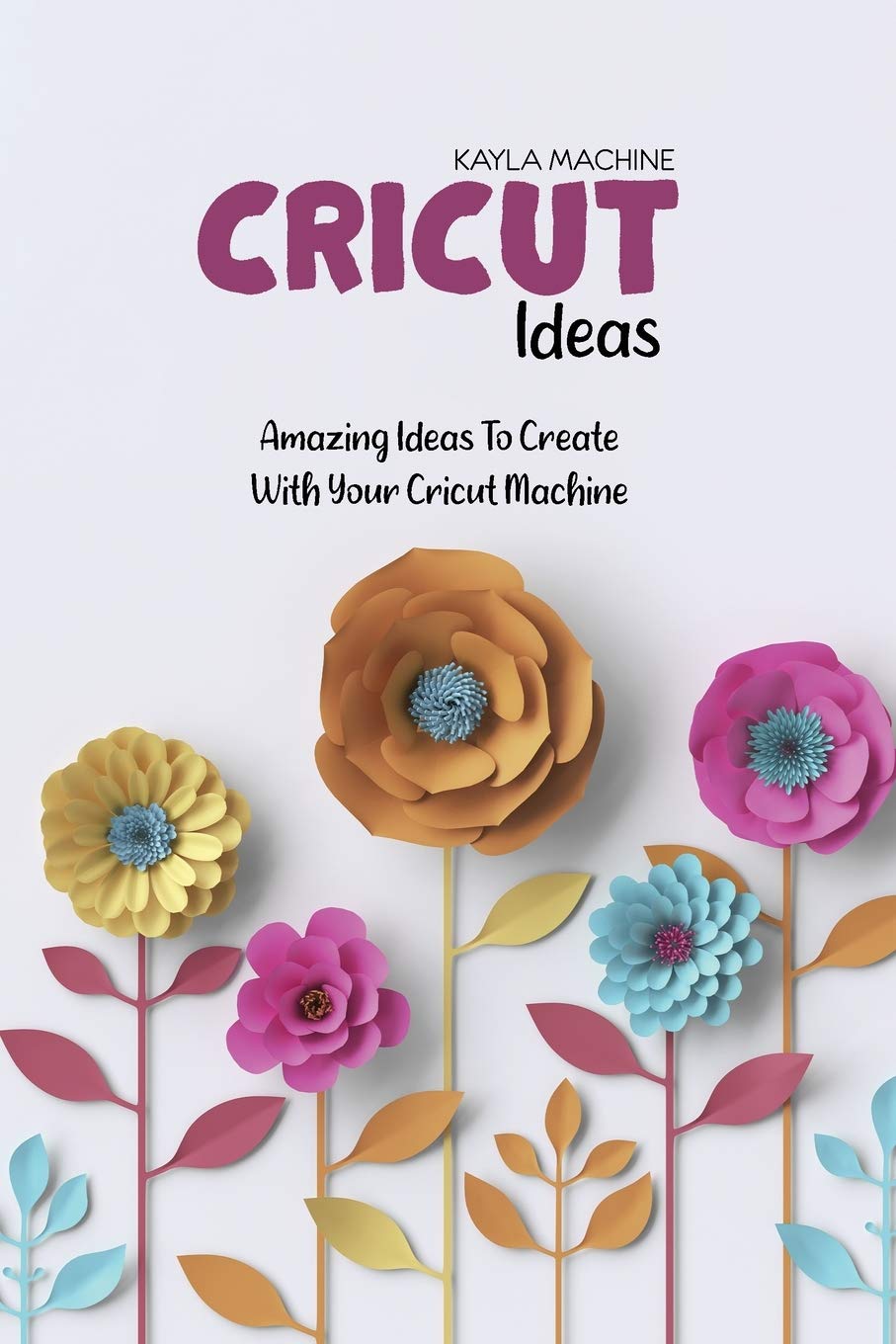 Cricut Ideas: Amazing Ideas To Create With Your Cricut Machine Hobbies & Crafts