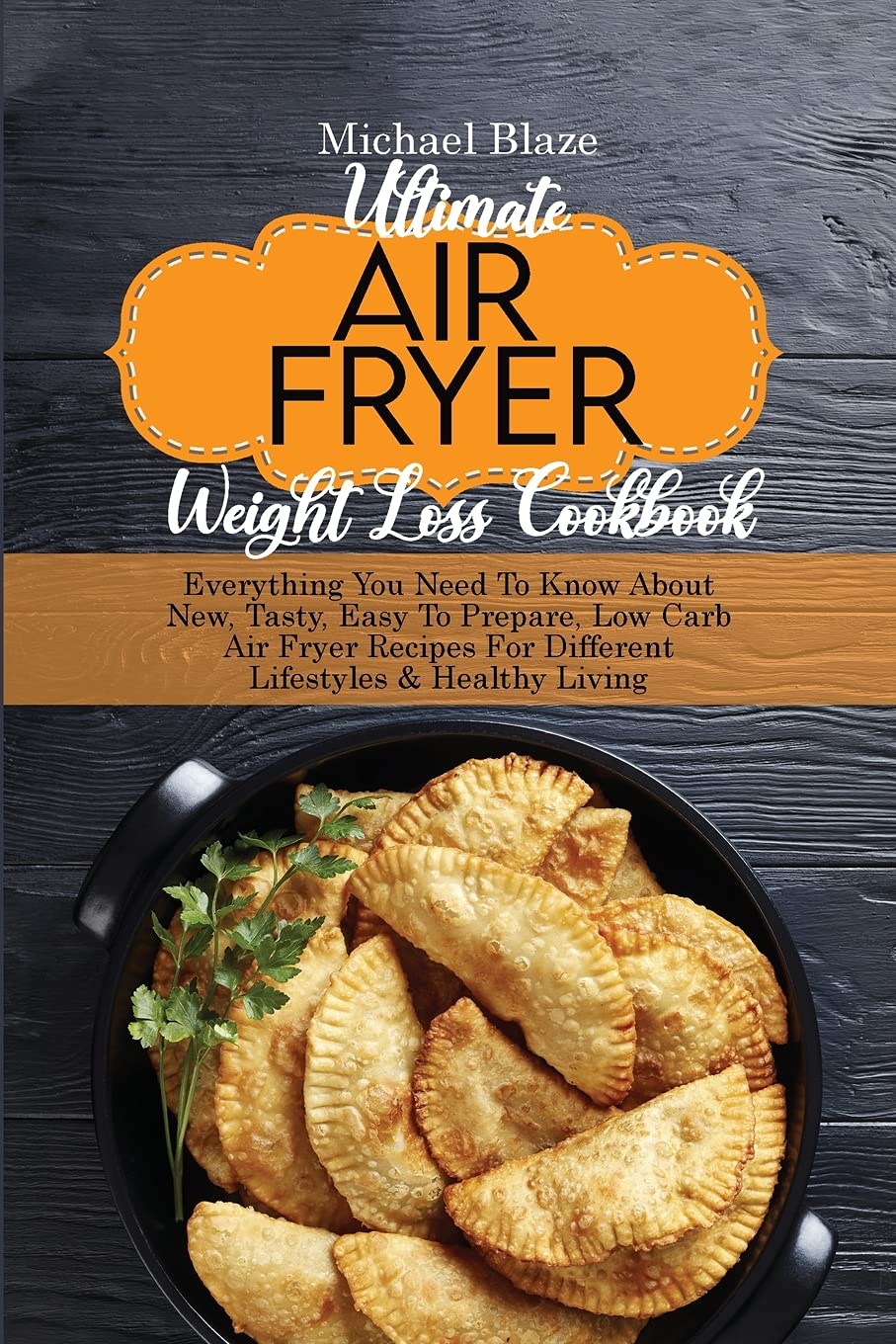 Ultimate Air Fryer Weight Loss Cookbook: Everything You Need To Know About New, Tasty, Easy To Prepare, Low Carb Air Fryer Recipes For Different Lifestyles & Healthy Living book