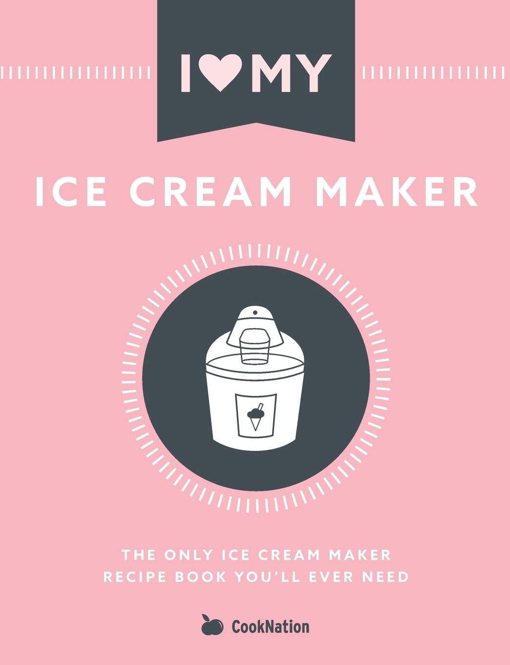 I Love My Ice Cream Maker: The only ice cream maker recipe book you'll ever need book