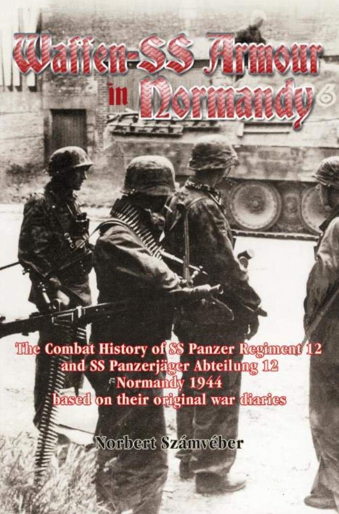 Waffen-SS Armour in Normandy: The Combat History of SS-Panzer Regiment 12 and SS-Panzerjäger Abteilung 12, Normandy 1944, Based on Their Original War Diaries book