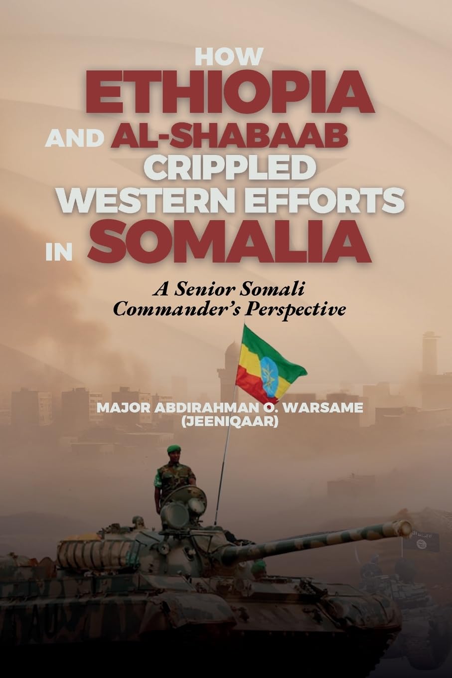 How Ethiopia and Al-Shabaab Crippled Western Efforts in Somalia: A Senior Somali Commander's Perspective Memories