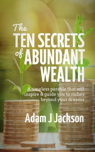 The Ten Secrets of Abundant Wealth: A timeless parable that will inspire & guide you to riches beyond your dreams: Volume 4 (The Ten Secrets of Abundance) book
