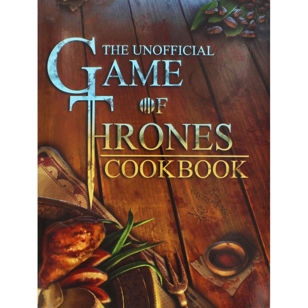 The Unofficial Game Of Thrones Cookbook: The Greatest Culinary Adventure Of All Time. Winter Is Coming...So Eat, Drink & Make Merry Cooking & Enjoying
