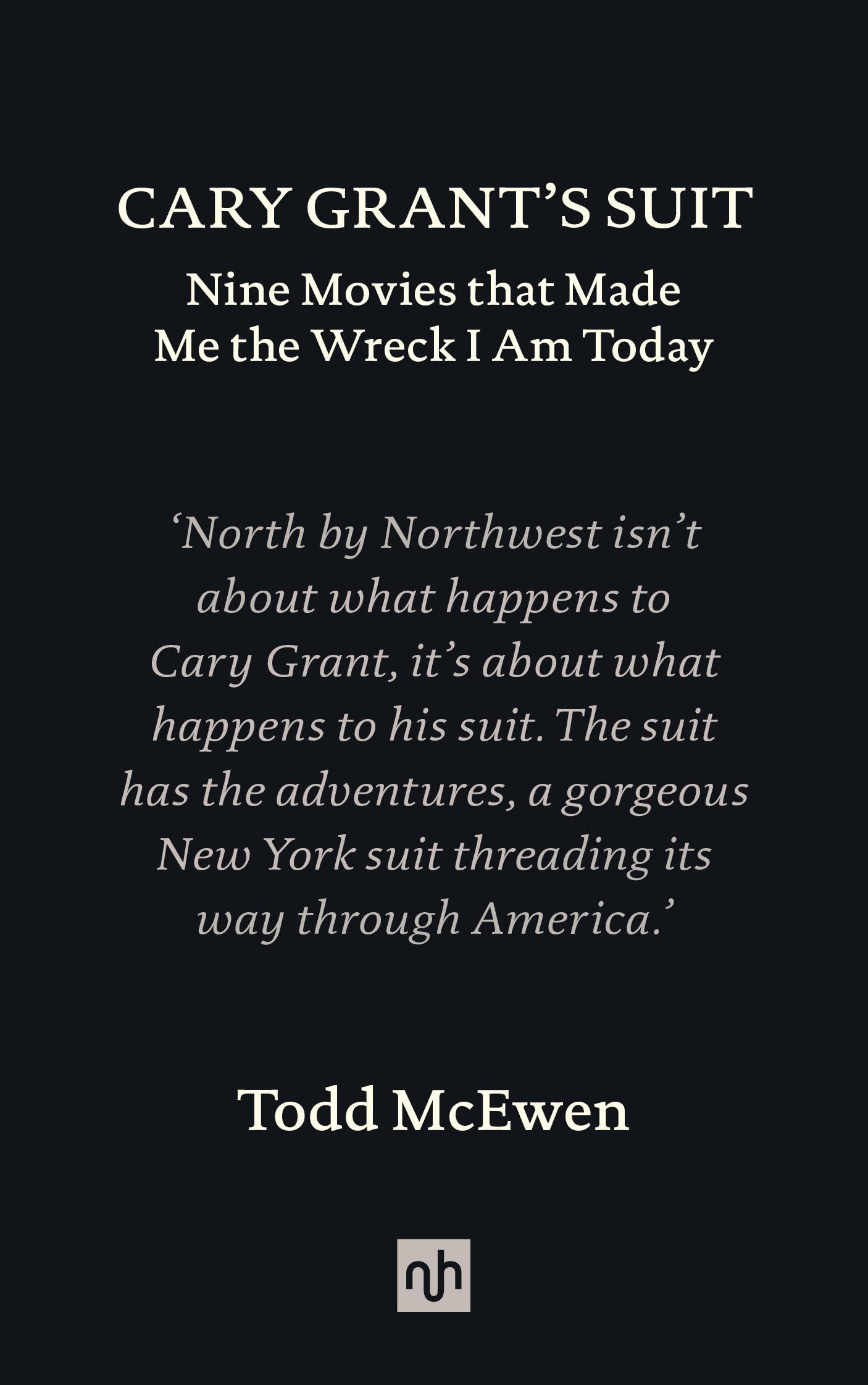 Cary Grant’s Suit: Nine Movies That Made Me the Wreck I Am Today Essays & Short Stories