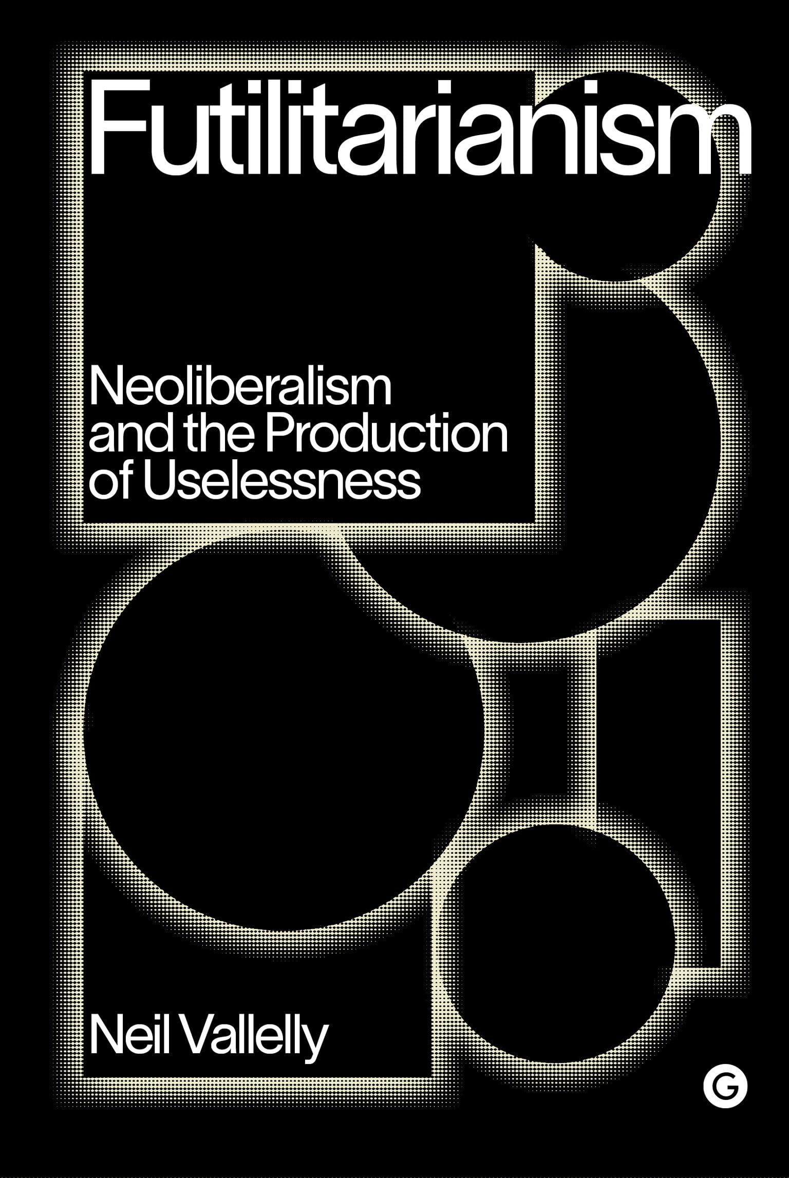 Futilitarianism: Neoliberalism and the Production of Uselessness book