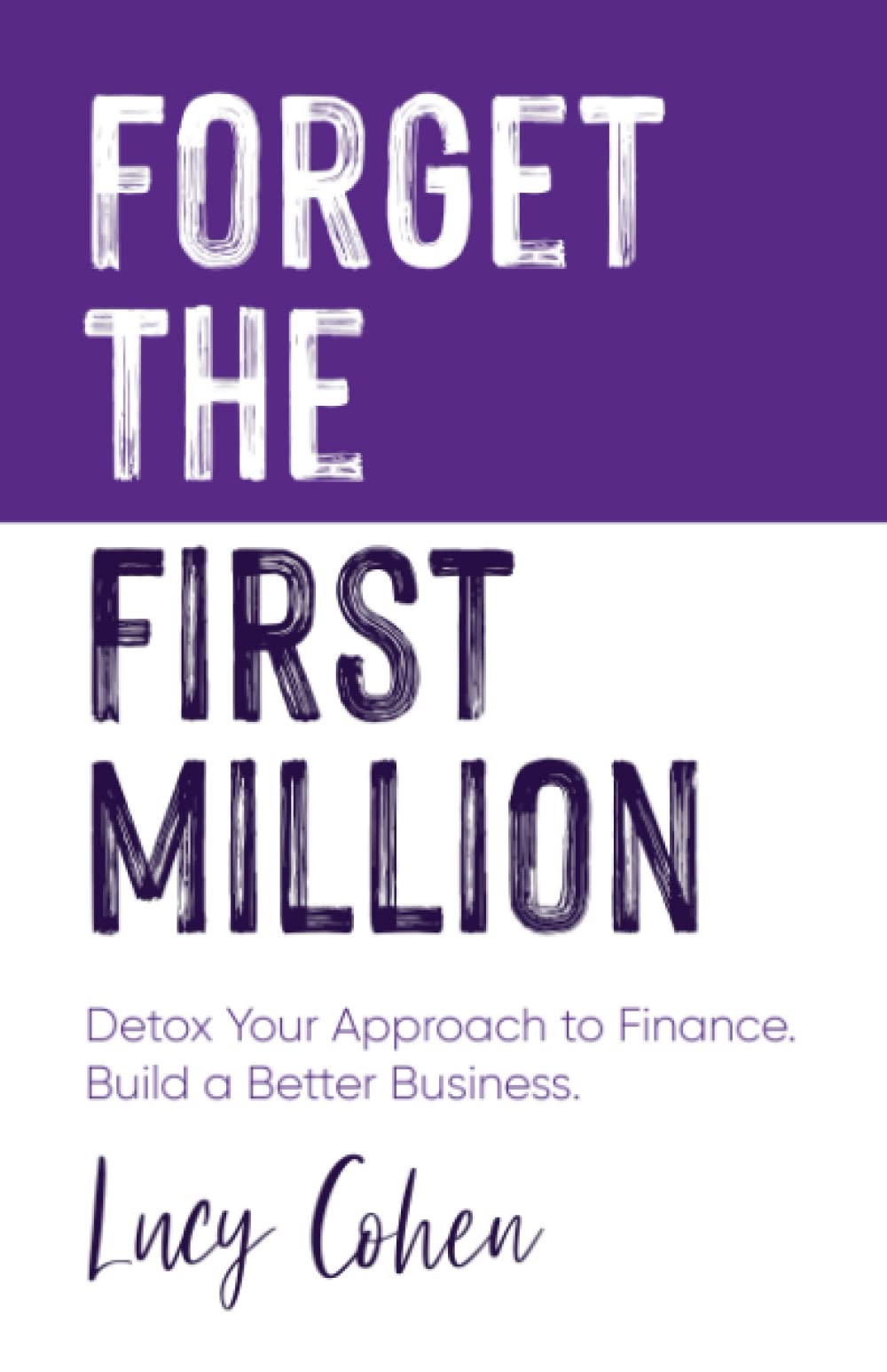 Forget The First Million: Detox Your Approach to Finance. Build a Better Business. Business, Finance & Career
