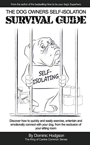 The Dog Owners Self-Isolation Survival Guide: Discover how to quickly and easily exercise, entertain and emotionally connect with your dog from the seclusion of your sitting room Pets