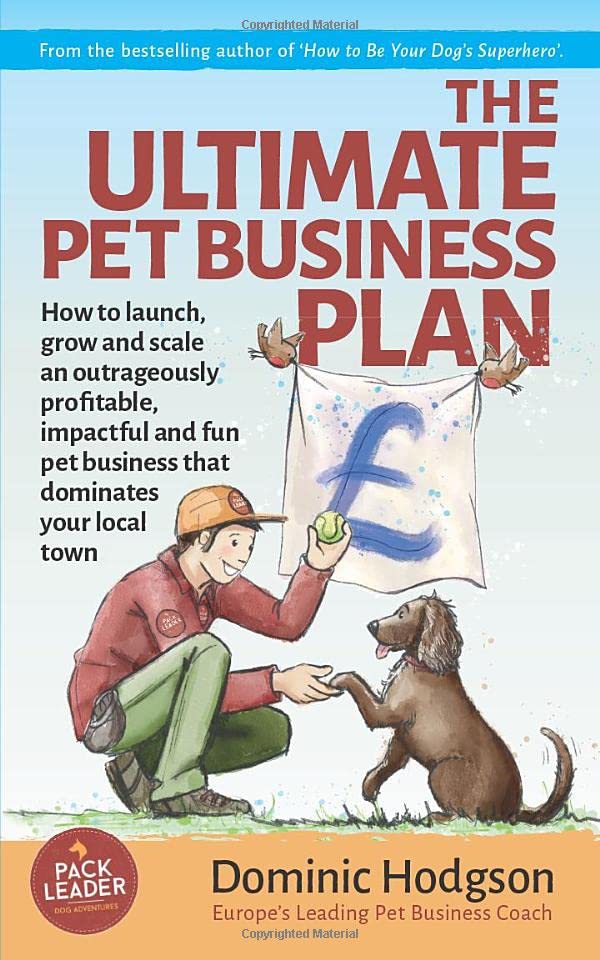 The Ultimate Pet Business Plan: How to launch, grow and scale an outrageously profitable, impactful and fun pet business that dominates your local town (Grow Your Pet Business FAST! Series, Band 2) Business, Finance & Career