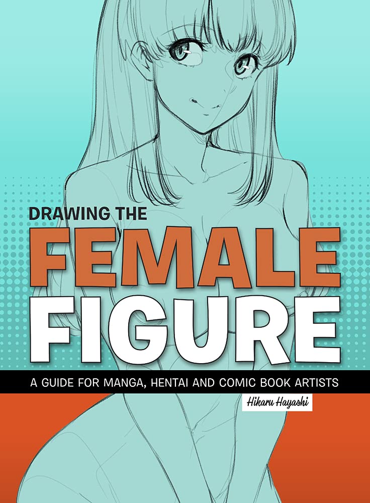 Drawing the Female Figure: A Guide For Manga, Hentai And Comic Book Artists Manga