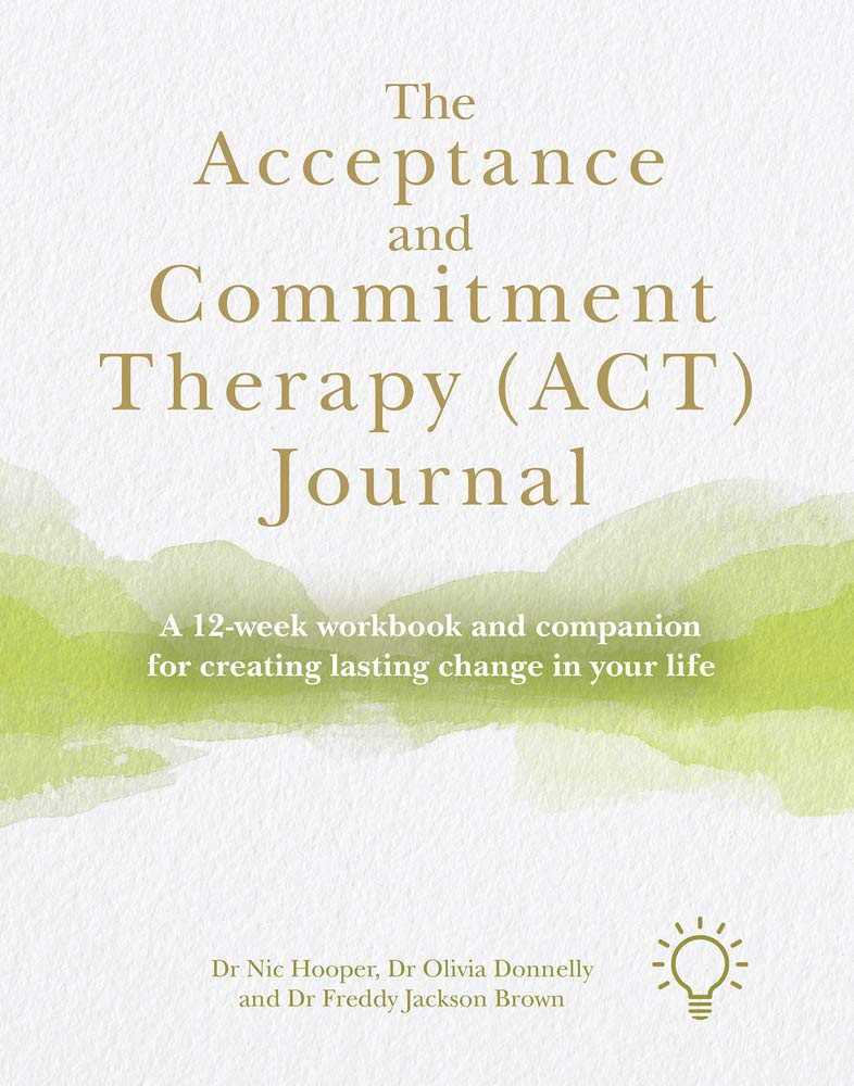 The Acceptance and Commitment Therapy Journal: A 12-week Workbook and Companion for Creating Lasting Change in Your Life Psychology