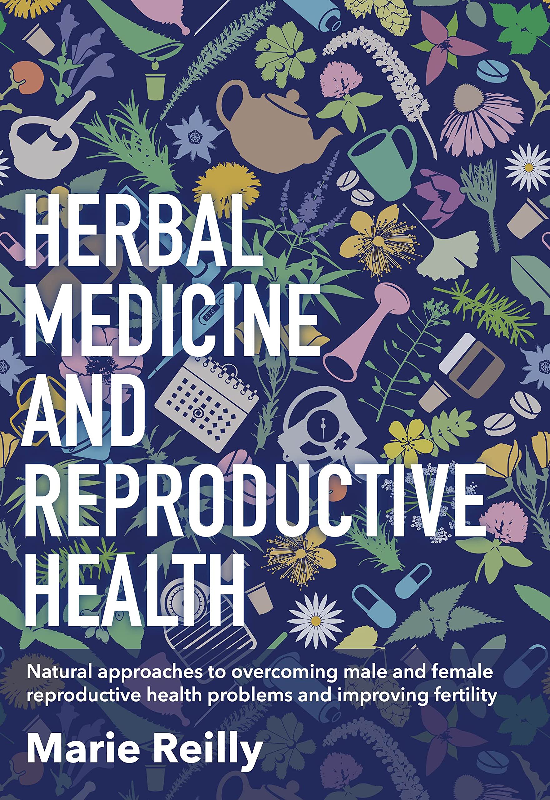 Herbal Medicine and Reproductive Health: Natural Approaches to Overcoming Male and Female Reproductive Health Problems and Improving Fertility Medicine