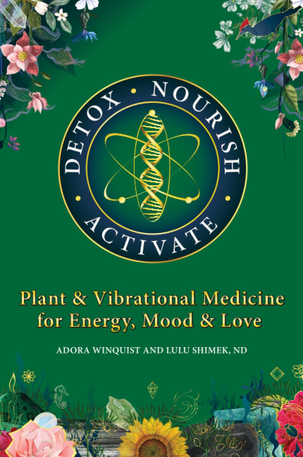 Detox - Nourish - Activate: Plant & Vibrational Medicine for Energy, Mood, and Love Medicine