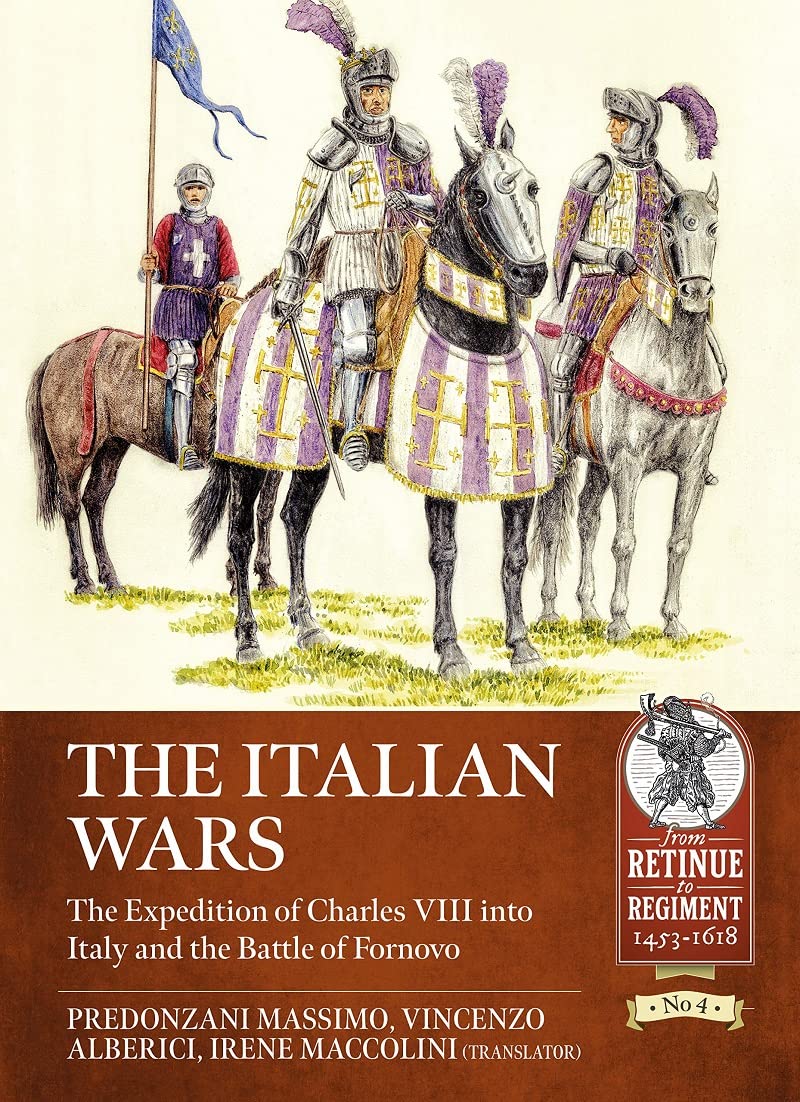 The Italian Wars: The Expedition of Charles VIII into Italy and the Battle of Fornovo (From Retinue to Regiment, 1453-1618, 4, Band 4) Politics & History