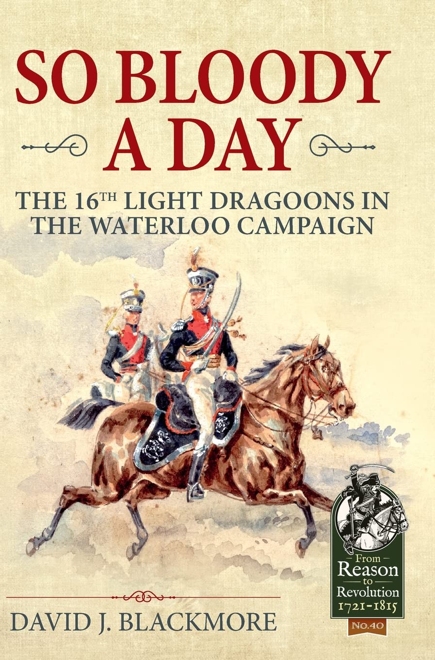 So Bloody a Day: The 16th Light Dragoons in the Waterloo Campaign (From Reason to Revolution) Social Sciences