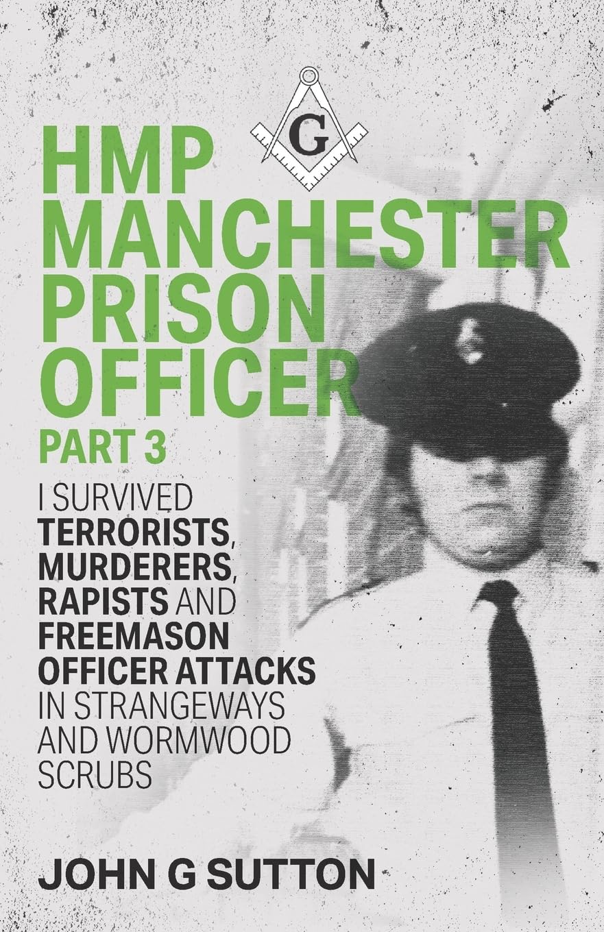 HMP Manchester Prison Officer Part 3: I Survived Terrorists, Murderers, Rapists and Freemason Officer Attacks in Strangeways and Wormwood Scrubs (UK Prison Officer, Band 3) Social Sciences