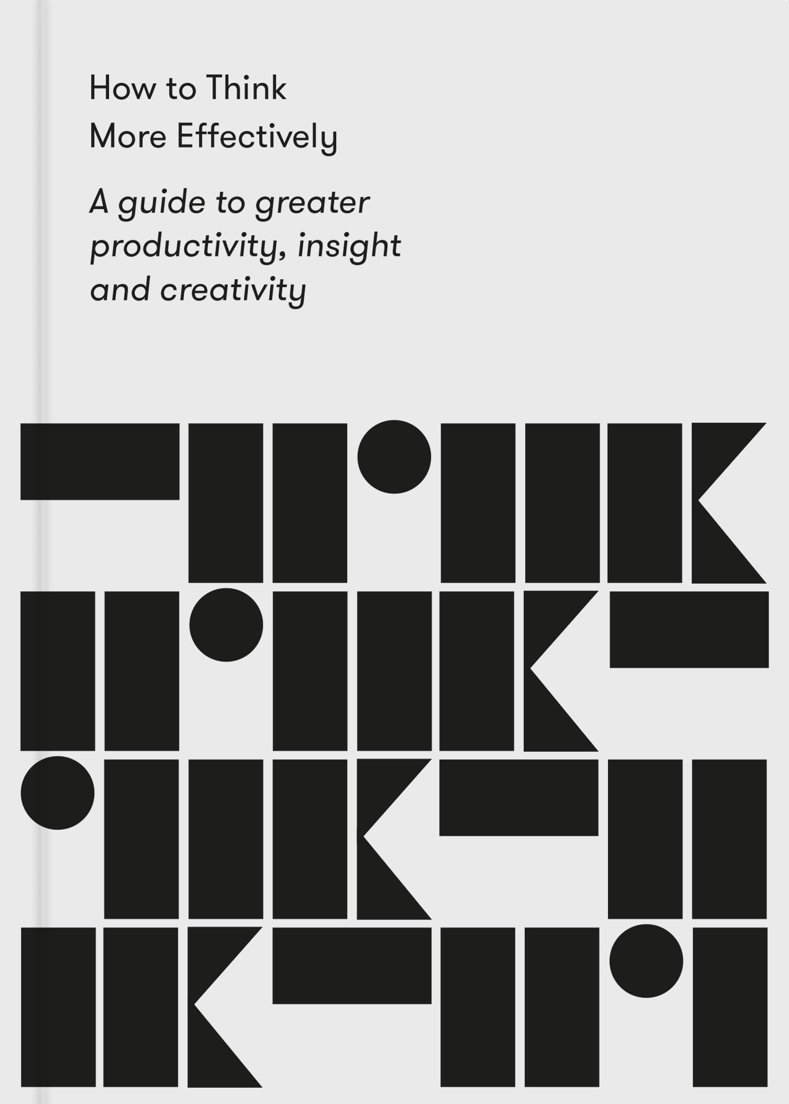 How to Think More Effectively: A guide to greater productivity, insight and creativity Philosophy