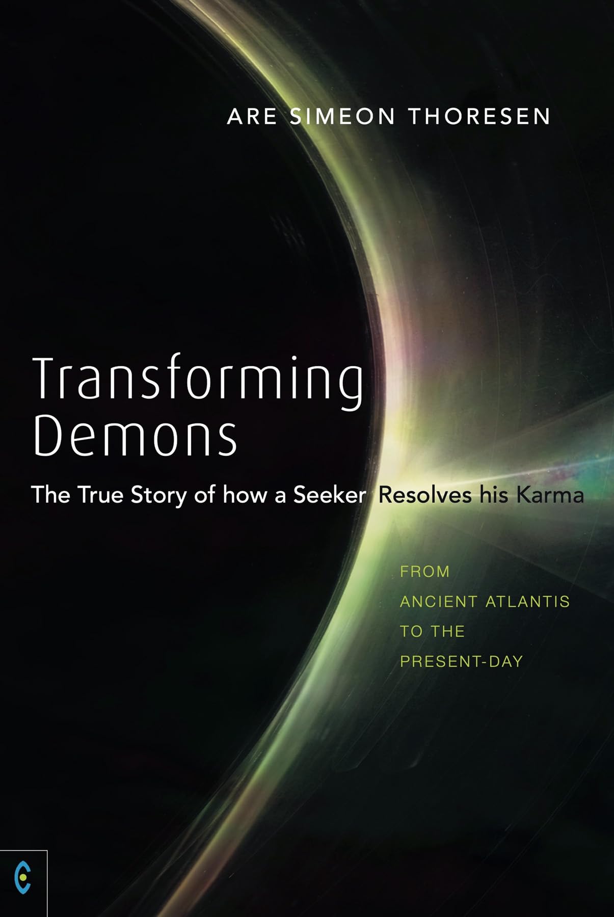 Transforming Demons: The True Story of How a Seeker Resolves His Karma: From Ancient Atlantis to the Present-Day Religion & Esotericism