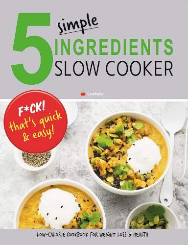 5 Simple Ingredients Slow Cooker - F*ck That's Quick & Easy: Low Calorie Cookbook For Weight Loss & Health book
