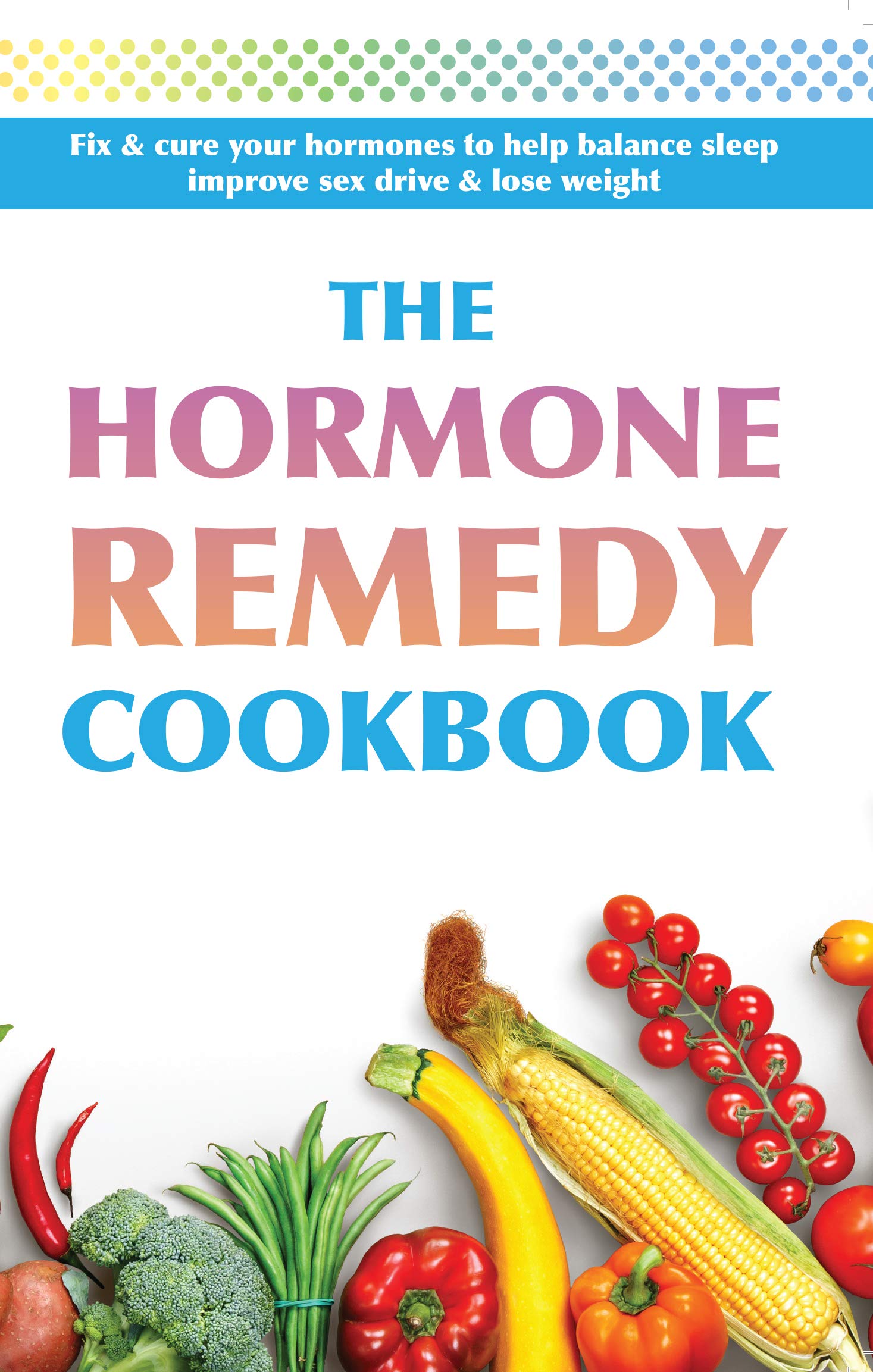 The Hormone Remedy Cookbook: Fix & cure your hormones to help balance sleep, improve sex drive & lose weight Leisure, Home & Garden