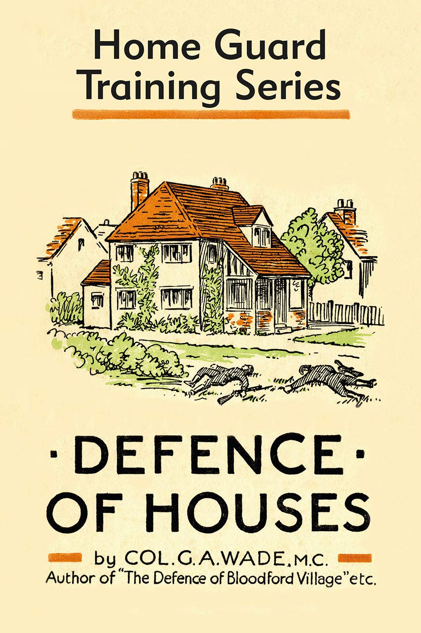 Defence of Houses: Home Guard Training Series (Defence of Houses is one of a series of training books written in 1942 by Colonel G. A. Wade for the newly recruited Home Guard) Social Sciences
