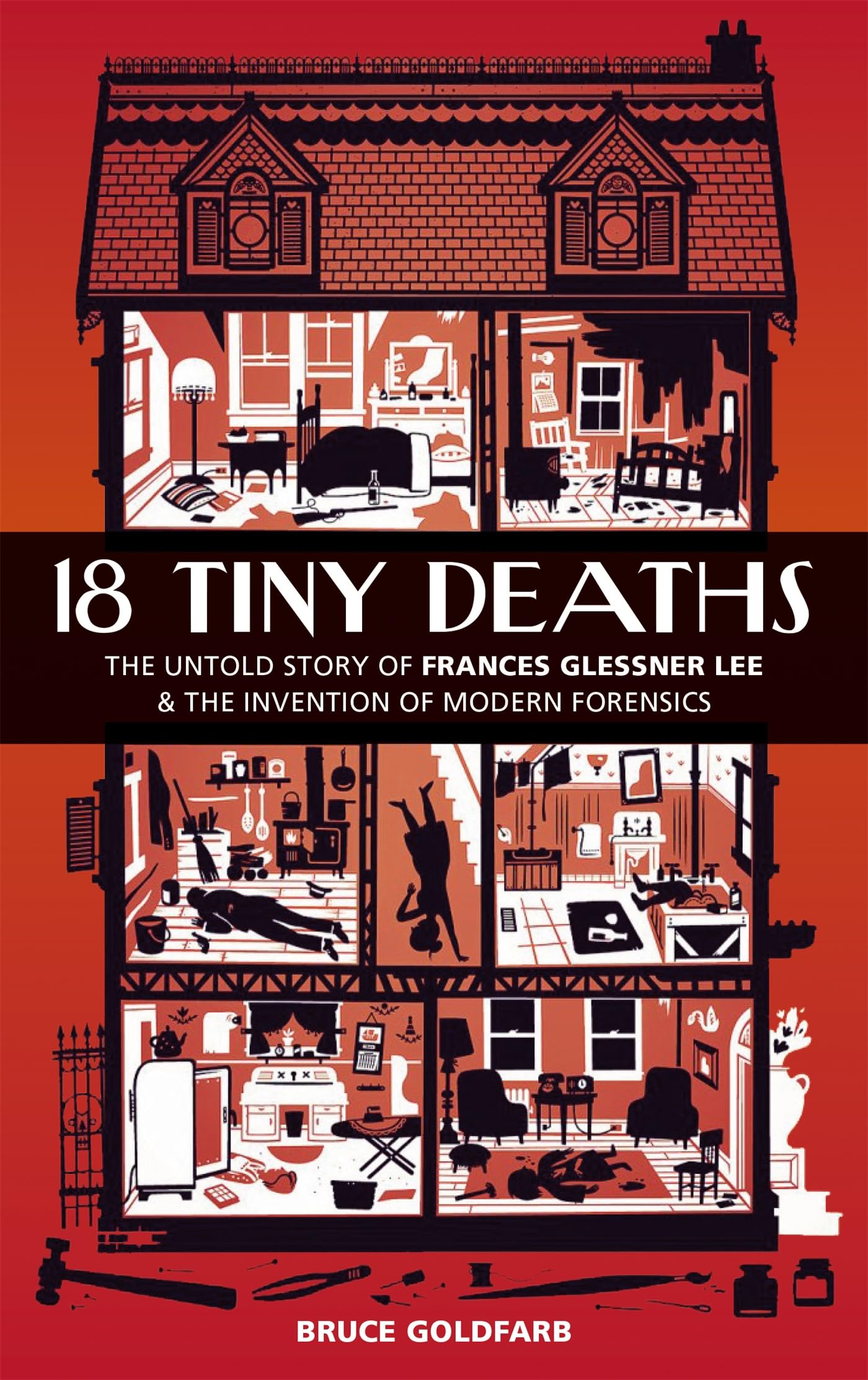 18 Tiny Deaths: The Untold Story of Frances Glessner Lee and the Invention of Modern Forensics Medicine