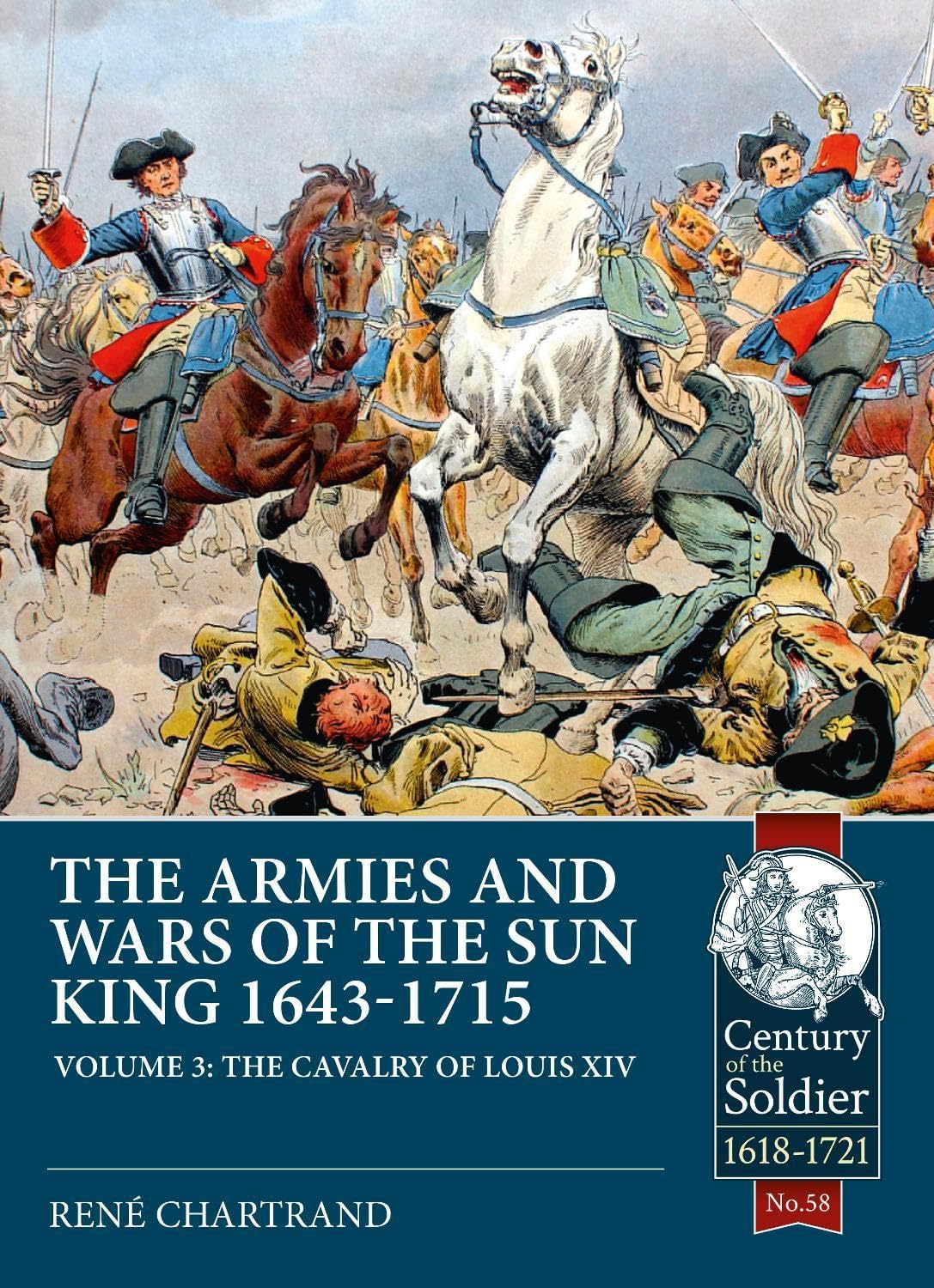 The Armies and Wars of the Sun King 1643-1715: The Cavalry of Louis XIV (Century of the Soldier, 1618-1721, 58, Band 58) Politics & History