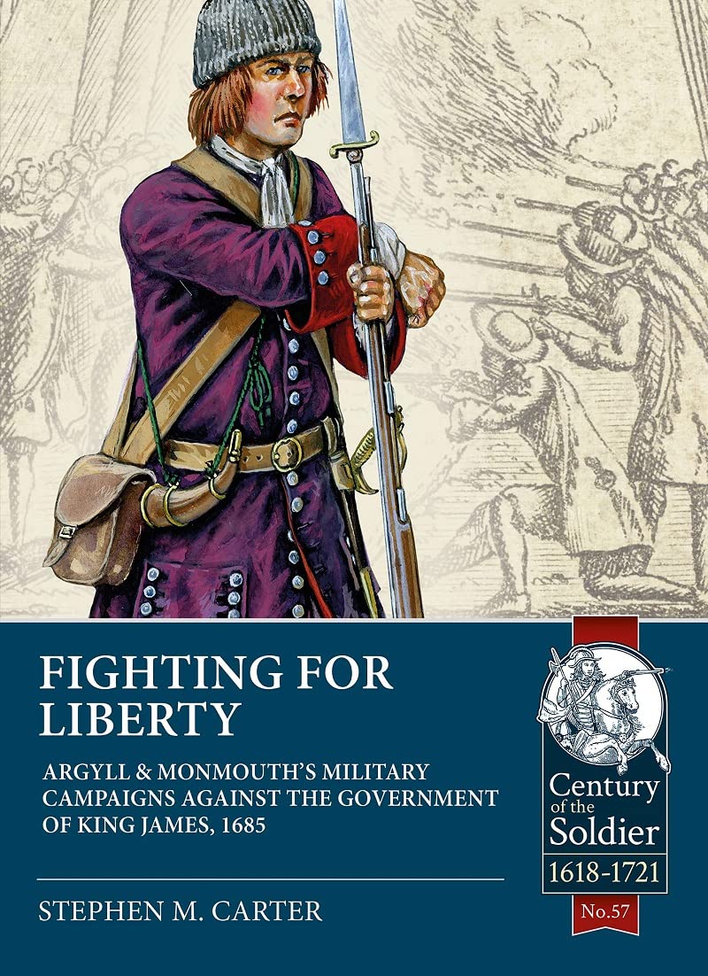 Fighting for Liberty: Argyll & Monmouth's Military Campaigns Against the Government of King James, 1685 (Century of the Soldier: 1618-1721, Band 57) Politics & History